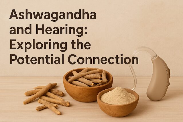 Ashwagandha and Hearing Exploring the Potential Connection